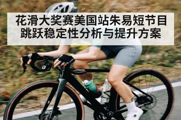 花滑大奖赛美国站朱易短节目跳跃稳定性分析与提升方案