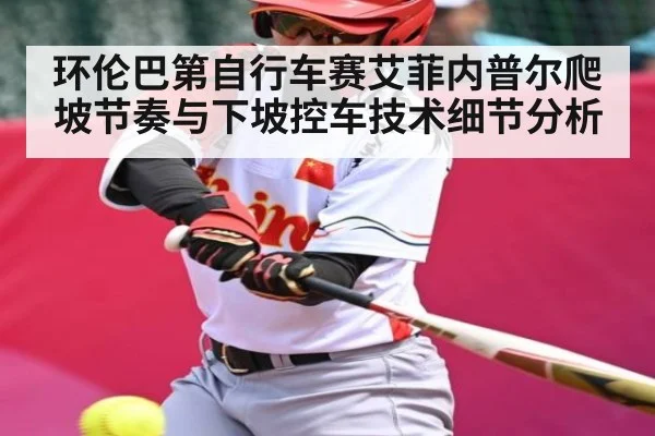环伦巴第自行车赛艾菲内普尔爬坡节奏与下坡控车技术细节分析