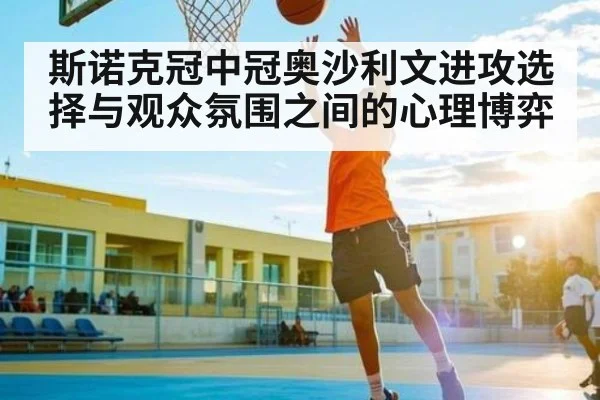 斯诺克冠中冠奥沙利文进攻选择与观众氛围之间的心理博弈