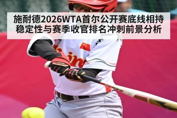 施耐德2026WTA首尔公开赛底线相持稳定性与赛季收官排名冲刺前景分析