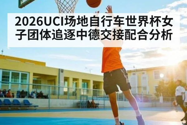 2026UCI场地自行车世界杯女子团体追逐中德交接配合分析