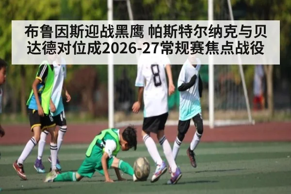 布鲁因斯迎战黑鹰 帕斯特尔纳克与贝达德对位成2026-27常规赛焦点战役